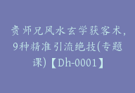 贵师兄风水玄学获客术，9种精准引流绝技(专题课)【Dh-0001】-副业圈