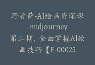 野普萨-AI绘画资深课-midjourney第二期，全面掌握Al绘画技巧【E-00025】-副业圈