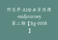 野菩萨-AI绘画资深课-midjourney第二期【Bg-0008】-副业圈