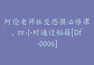 阿伦老师社交恐惧必修课，四小时通过秘籍[Df-0006]-副业圈