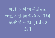 阿泽不叫啊泽blender室内渲染专项入门训练营第一期【Dd-0025】-副业圈