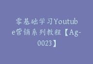 零基础学习Youtube营销系列教程【Ag-0023】-副业圈