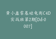 黄小鑫零基础电商C4D实战班第2期[Dd-0007]-副业圈