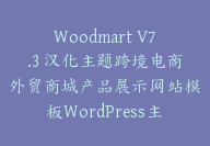 Woodmart V7.3 汉化主题跨境电商外贸商城产品展示网站模板WordPress主题【G-0126】-副业圈