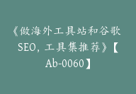 《做海外工具站和谷歌 SEO，工具集推荐》【Ab-0060】-副业圈