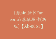 《颜sir.脸书Facebook基础操作(新版)【Ab-0061】-副业圈