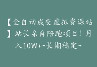 【全自动成交虚拟资源站】站长亲自陪跑项目！月入10W+~长期稳定~站长亲授-副业圈