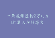 一条视频涨粉2万+，AI机器人视频爆火【胎教级拆解】-副业圈