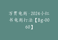 万贯电商·2024小红书电商打法【Bg-0060】-副业圈