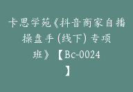 卡思学苑《抖音商家自播操盘手 (线下) 专项班》 【Bc-0024】-副业圈