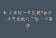 国学赛道一年变现7位数，只因我做对了这一件事情【副业推荐：新手必看】-副业圈