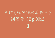 实体《短视频客流裂变》训练营【Bg-0052】-副业圈