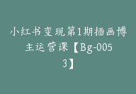 小红书变现第1期插画博主运营课【Bg-0053】-副业圈