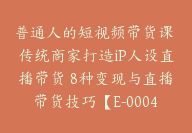 普通人的短视频带货课 传统商家打造iP人设直播带货 8种变现与直播带货技巧【E-00048】-副业圈