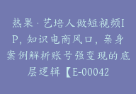 热果·艺培人做短视频IP，知识电商风口，亲身案例解析账号强变现的底层逻辑【E-00042】-副业圈