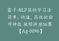 雷子-NLP简快学习法 简单、快速、高效的偷师神技 视频讲座56集【Ag-0096】-副业圈