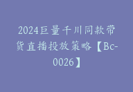 2024巨量千川同款带货直播投放策略【Bc-0026】-副业圈