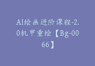 AI绘画进阶课程-2.0机甲重绘【Bg-0066】-副业圈