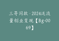 三哥同款·2024泛流量创业变现【Bg-0069】-副业圈