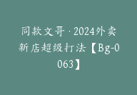 同款文哥·2024外卖新店超级打法【Bg-0063】-副业圈