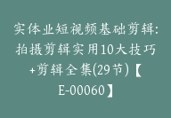 实体业短视频基础剪辑:拍摄剪辑实用10大技巧+剪辑全集(29节)【E-00060】-副业圈