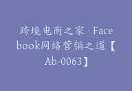 跨境电商之家·Facebook网络营销之道【Ab-0063】-副业圈