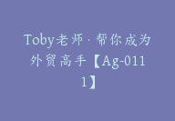 Toby老师·帮你成为外贸高手【Ag-0111】-副业圈