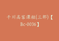 千川高客课程(三郎)【Bc-0036】-副业圈