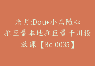 米月:Dou+小店随心推巨量本地推巨量千川投放课【Bc-0035】-副业圈